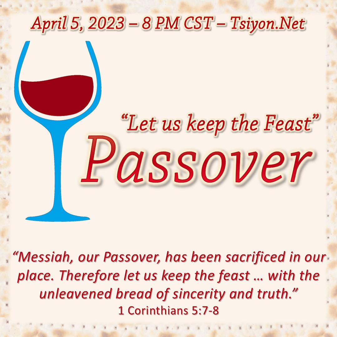 Join us at Tsiyon.net for Passover. This even will be live-streamed for all to participate. Bring the elements. Our Passover celebration stream is April 5, 2023, at 8PM CST.